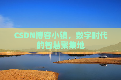 CSDN博客小镇,数字时代的智慧聚集地